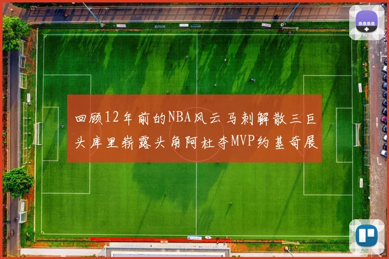 回顾12年前的NBA风云马刺解散三巨头库里崭露头角阿杜夺MVP约基奇展现天赋
