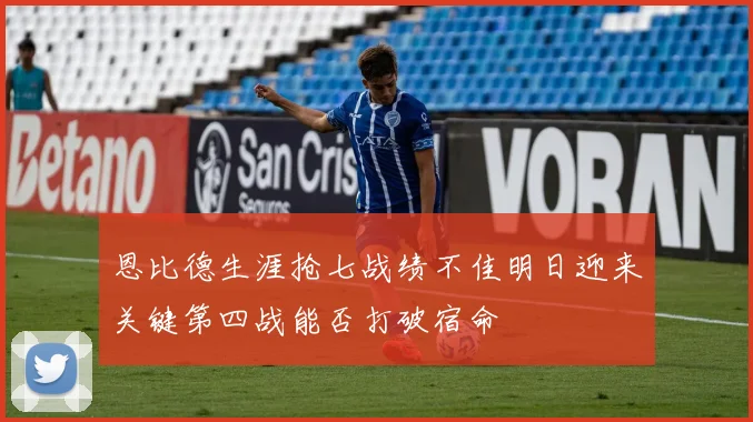 恩比德生涯抢七战绩不佳明日迎来关键第四战能否打破宿命