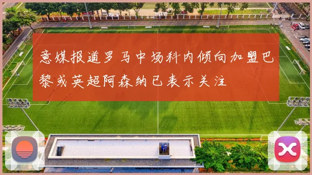 意媒报道罗马中场科内倾向加盟巴黎或英超阿森纳已表示关注